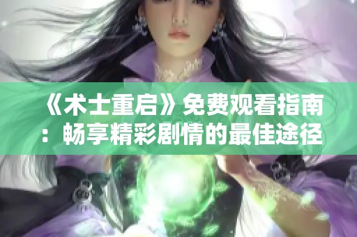 《术士重启》免费观看指南：畅享精彩剧情的最佳途径