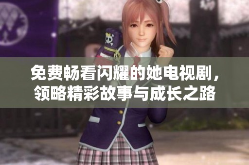免费畅看闪耀的她电视剧，领略精彩故事与成长之路