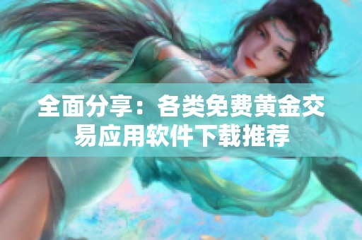 全面分享：各类免费黄金交易应用软件下载推荐