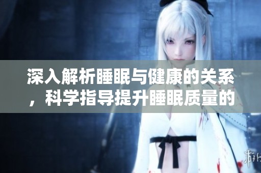 深入解析睡眠与健康的关系，科学指导提升睡眠质量的方法