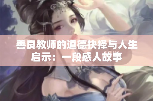 善良教师的道德抉择与人生启示：一段感人故事