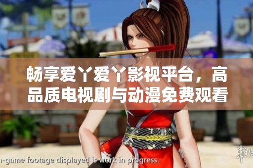 畅享爱丫爱丫影视平台，高品质电视剧与动漫免费观看