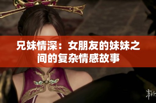 兄妹情深：女朋友的妹妹之间的复杂情感故事