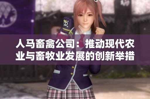 人马畜禽公司：推动现代农业与畜牧业发展的创新举措