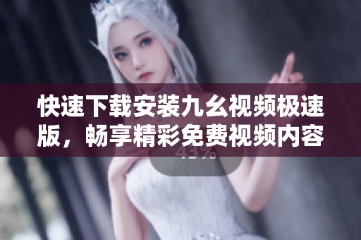 快速下载安装九幺视频极速版，畅享精彩免费视频内容