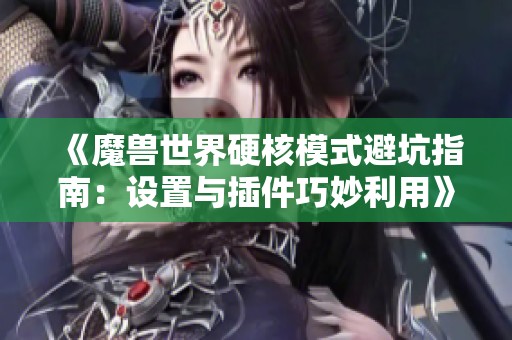 《魔兽世界硬核模式避坑指南：设置与插件巧妙利用》