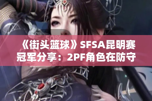 《街头篮球》SFSA昆明赛冠军分享：2PF角色在防守与篮板的关键性解析