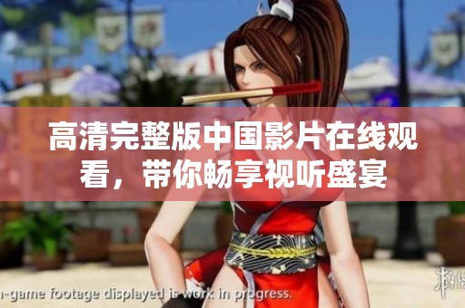 高清完整版中国影片在线观看，带你畅享视听盛宴