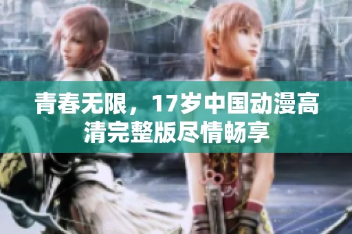 青春无限，17岁中国动漫高清完整版尽情畅享