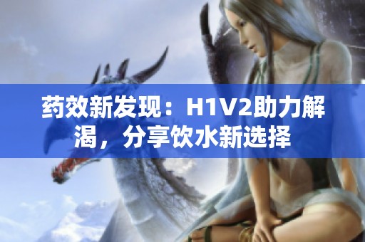药效新发现：H1V2助力解渴，分享饮水新选择