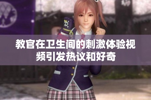 教官在卫生间的刺激体验视频引发热议和好奇