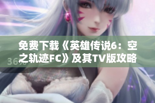 免费下载《英雄传说6：空之轨迹FC》及其TV版攻略与心得分享