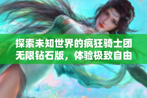 探索未知世界的疯狂骑士团无限钻石版，体验极致自由度游戏乐趣