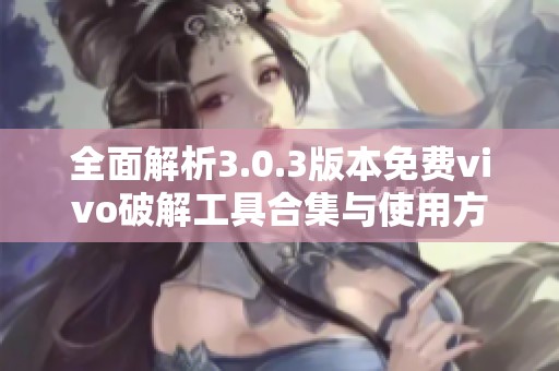 全面解析3.0.3版本免费vivo破解工具合集与使用方法