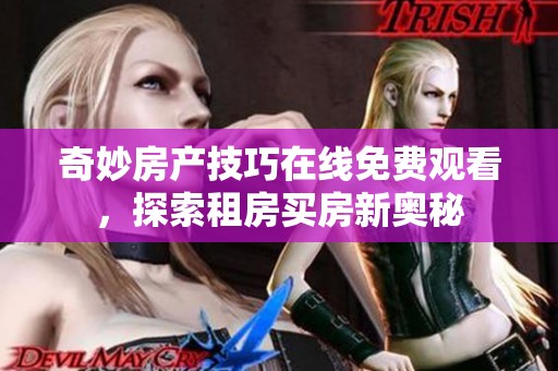 奇妙房产技巧在线免费观看，探索租房买房新奥秘
