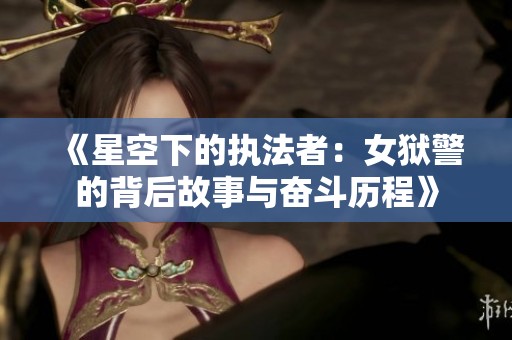 《星空下的执法者：女狱警的背后故事与奋斗历程》