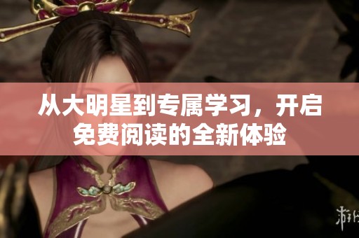 从大明星到专属学习，开启免费阅读的全新体验