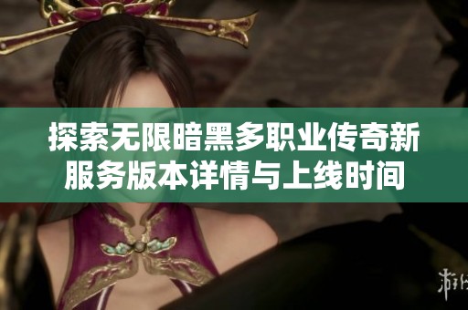 探索无限暗黑多职业传奇新服务版本详情与上线时间