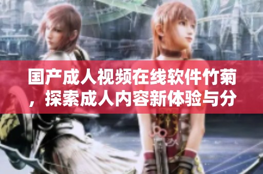 国产成人视频在线软件竹菊，探索成人内容新体验与分享