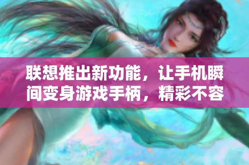 联想推出新功能，让手机瞬间变身游戏手柄，精彩不容错过