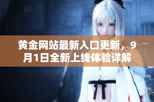 黄金网站最新入口更新，9月1日全新上线体验详解