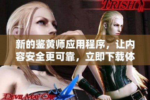 新的鉴黄师应用程序，让内容安全更可靠，立即下载体验吧！