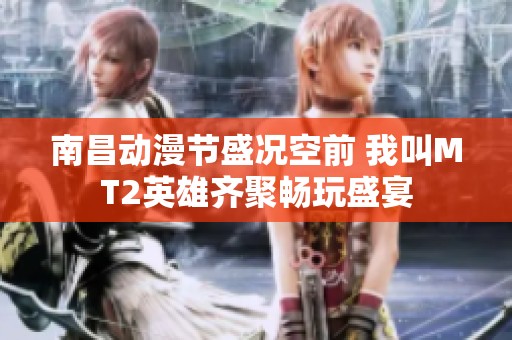 南昌动漫节盛况空前 我叫MT2英雄齐聚畅玩盛宴