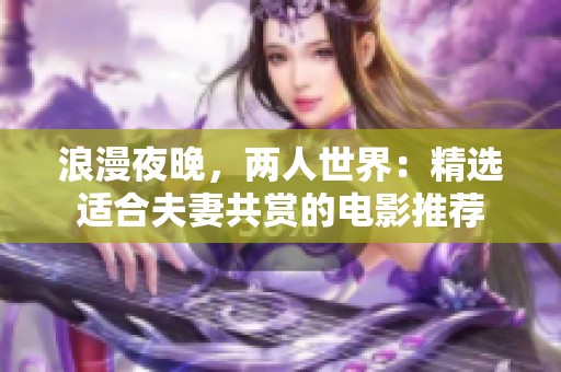 浪漫夜晚，两人世界：精选适合夫妻共赏的电影推荐