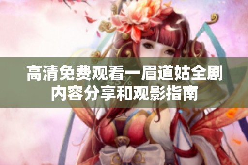 高清免费观看一眉道姑全剧内容分享和观影指南