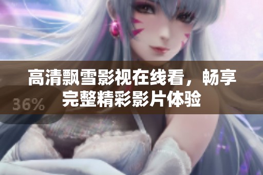高清飘雪影视在线看，畅享完整精彩影片体验