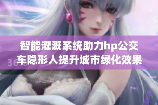 智能灌溉系统助力hp公交车隐形人提升城市绿化效果