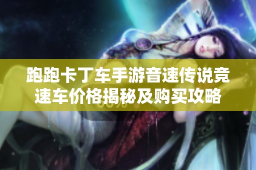 跑跑卡丁车手游音速传说竞速车价格揭秘及购买攻略