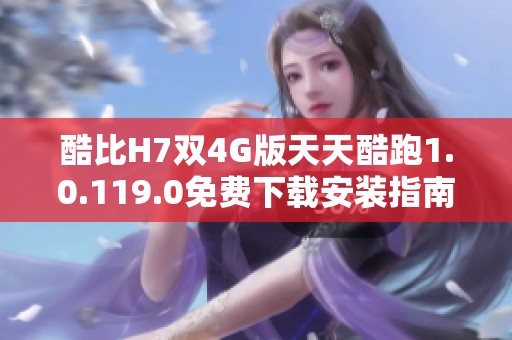酷比H7双4G版天天酷跑1.0.119.0免费下载安装指南
