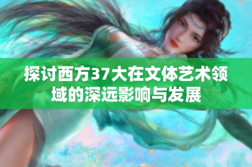 探讨西方37大在文体艺术领域的深远影响与发展