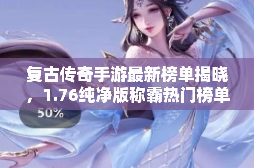 复古传奇手游最新榜单揭晓，1.76纯净版称霸热门榜单