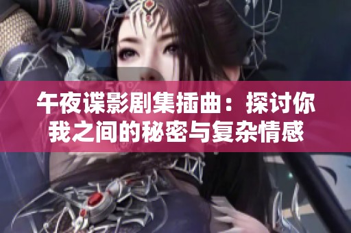 午夜谍影剧集插曲：探讨你我之间的秘密与复杂情感