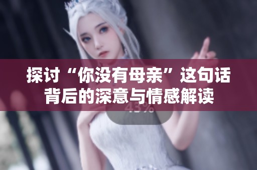 探讨“你没有母亲”这句话背后的深意与情感解读