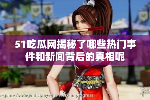 51吃瓜网揭秘了哪些热门事件和新闻背后的真相呢