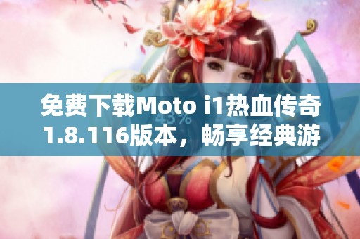免费下载Moto i1热血传奇1.8.116版本，畅享经典游戏乐趣