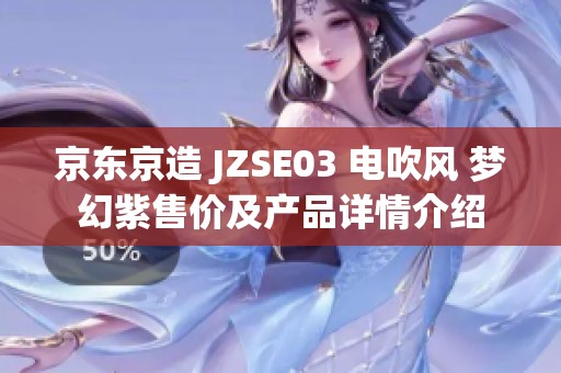 京东京造 JZSE03 电吹风 梦幻紫售价及产品详情介绍