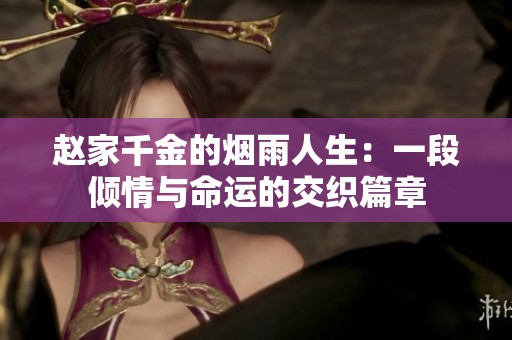 赵家千金的烟雨人生：一段倾情与命运的交织篇章