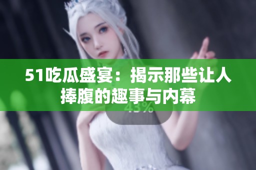 51吃瓜盛宴：揭示那些让人捧腹的趣事与内幕