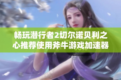 畅玩潜行者2切尔诺贝利之心推荐使用斧牛游戏加速器