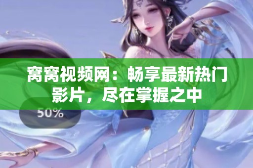 窝窝视频网：畅享最新热门影片，尽在掌握之中
