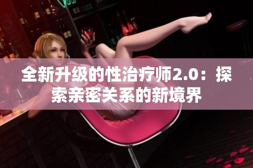 全新升级的性治疗师2.0：探索亲密关系的新境界