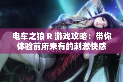电车之狼 R 游戏攻略：带你体验前所未有的刺激快感