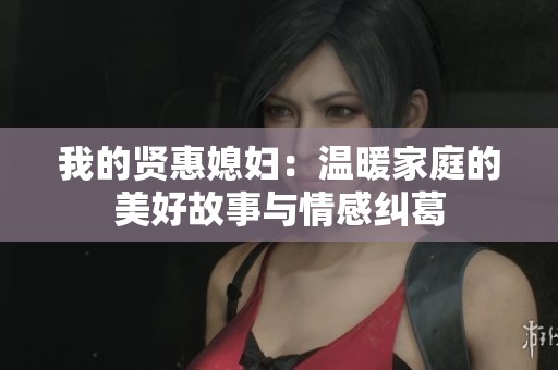 我的贤惠媳妇：温暖家庭的美好故事与情感纠葛