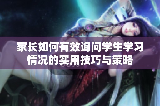 家长如何有效询问学生学习情况的实用技巧与策略