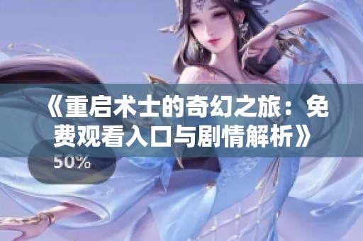 《重启术士的奇幻之旅：免费观看入口与剧情解析》