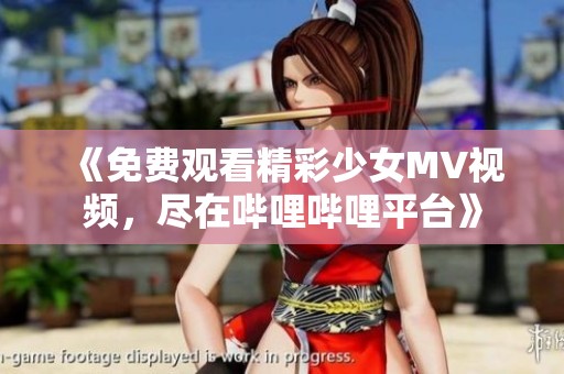 《免费观看精彩少女MV视频，尽在哔哩哔哩平台》